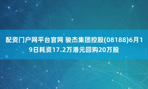 配资门户网平台官网 骏杰集团控股(08188)6月19日耗资17.2万港元回购20万股