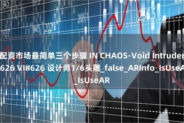 配资市场最简单三个步骤 IN CHAOS-Void Intruder #626 VI#626 设计师1/6头雕_false_ARInfo_IsUseAR