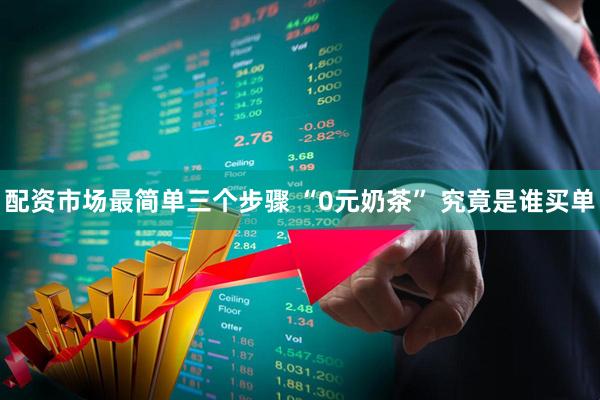 配资市场最简单三个步骤 “0元奶茶” 究竟是谁买单