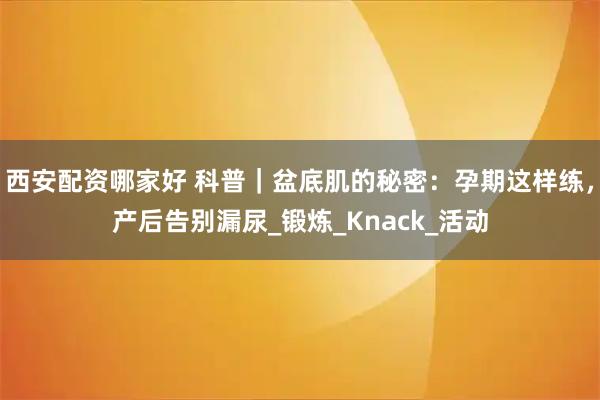 西安配资哪家好 科普｜盆底肌的秘密：孕期这样练，产后告别漏尿_锻炼_Knack_活动