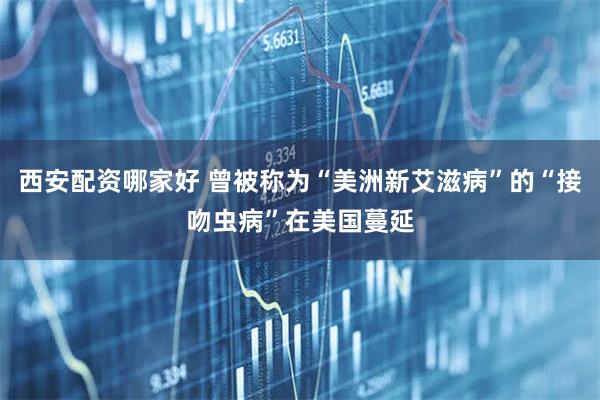 西安配资哪家好 曾被称为“美洲新艾滋病”的“接吻虫病”在美国蔓延